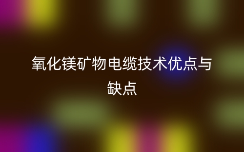 氧化镁矿物电缆技术优点与缺点(图1) 氧化镁矿物电缆技术优点与缺点(图1)
