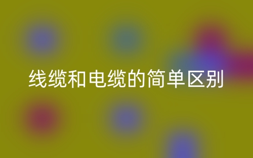 线缆和电缆的简单区别(图1) 线缆和电缆的简单区别(图1)