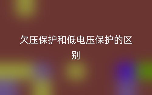欠压保护和低电压保护的区别是什么?(图1) 欠压保护和低电压保护的区别是什么?(图1)