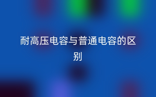 耐高压电容与普通电容的区别是什么?(图1) 耐高压电容与普通电容的区别是什么?(图1)