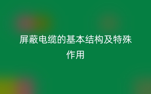 屏蔽电缆的基本结构及特殊作用(图1) 屏蔽电缆的基本结构及特殊作用(图1)