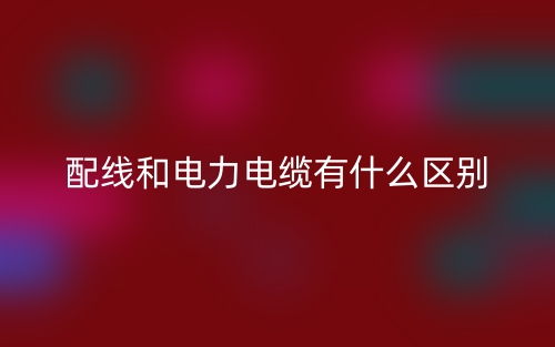 配线和电力电缆有什么区别(图1) 配线和电力电缆有什么区别(图1)