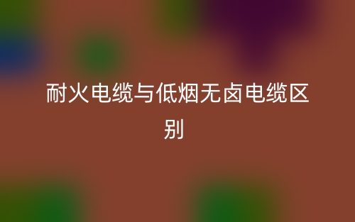 耐火电缆与低烟无卤电缆的区别是什么?(图1) 耐火电缆与低烟无卤电缆的区别是什么?(图1)