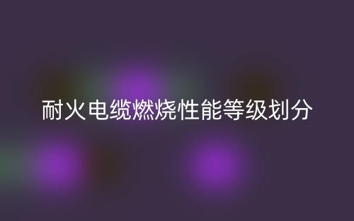 耐火电缆燃烧性能等级划分(图1) 耐火电缆燃烧性能等级划分(图1)