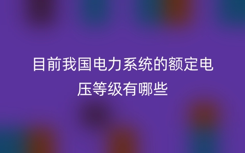 目前我国电力系统的额定电压等级有哪些?(图1) 目前我国电力系统的额定电压等级有哪些?(图1)