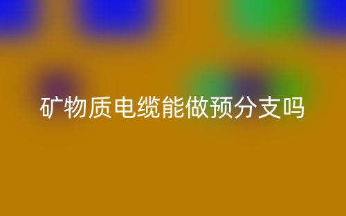 矿物质电缆能做预分支吗?(图1) 矿物质电缆能做预分支吗?(图1)