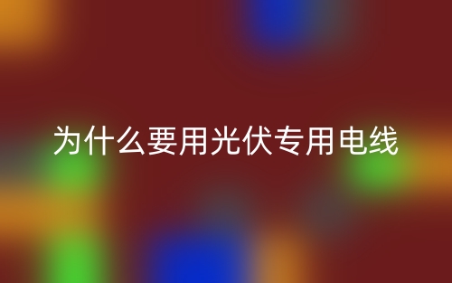 为什么要用光伏专用电线?(图1) 为什么要用光伏专用电线?(图1)