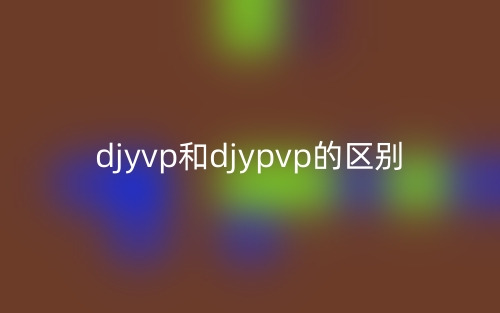 djyvp和djypvp的区别是什么?(图1) djyvp和djypvp的区别是什么?(图1)