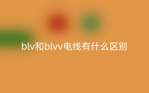 blv和blvv电线有什么区别(图1) blv和blvv电线有什么区别(图1)