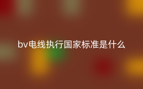 bv电线执行国家标准是什么?(图1) bv电线执行国家标准是什么?(图1)