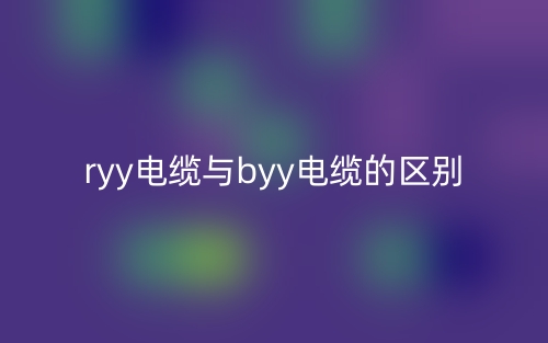ryy电缆与byy电缆的区别是什么?(图1) ryy电缆与byy电缆的区别是什么?(图1)
