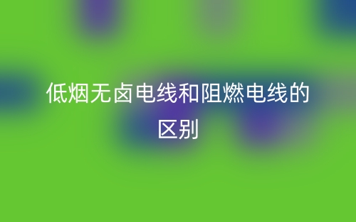 低烟无卤电线和阻燃电线的区别是什么?(图1) 低烟无卤电线和阻燃电线的区别是什么?(图1)