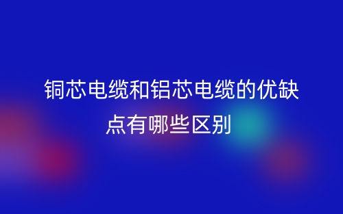 铜芯电缆和铝芯电缆的优缺点有哪些区别?(图1) 铜芯电缆和铝芯电缆的优缺点有哪些区别?(图1)