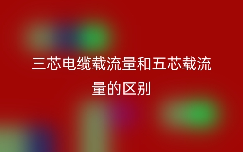 三芯电缆载流量和五芯载流量的区别是什么?(图1) 三芯电缆载流量和五芯载流量的区别是什么?(图1)