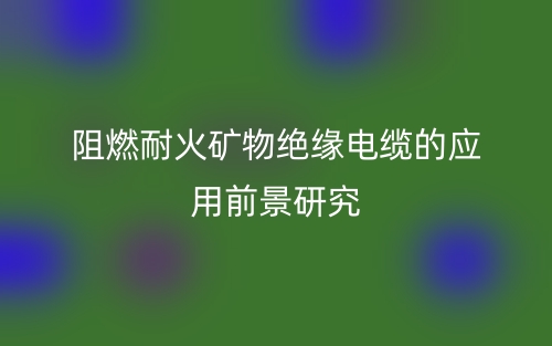 阻燃耐火矿物绝缘电缆的应用前景研究(图1) 阻燃耐火矿物绝缘电缆的应用前景研究(图1)
