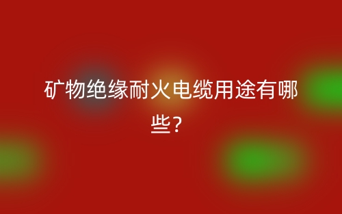 矿物绝缘耐火电缆用途有哪些?(图1) 矿物绝缘耐火电缆用途有哪些?(图1)