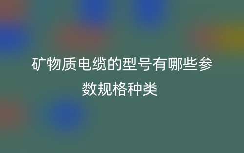 矿物质电缆的型号有哪些参数规格种类?(图1) 矿物质电缆的型号有哪些参数规格种类?(图1)