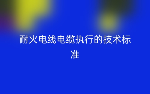 耐火电线电缆执行的技术标准(图1) 耐火电线电缆执行的技术标准(图1)
