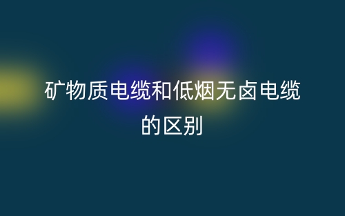 矿物质电缆和低烟无卤电缆的区别是什么?(图1) 矿物质电缆和低烟无卤电缆的区别是什么?(图1)