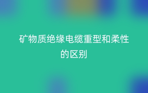 矿物质绝缘电缆重型和柔性的区别是什么?(图1) 矿物质绝缘电缆重型和柔性的区别是什么?(图1)