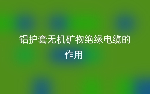 铝护套无机矿物绝缘电缆的作用是什么呢?(图1) 铝护套无机矿物绝缘电缆的作用是什么呢?(图1)