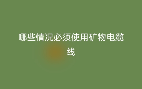 哪些情况必须使用矿物电缆线?(图1) 哪些情况必须使用矿物电缆线?(图1)