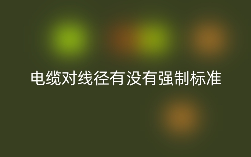 电缆对线径有没有强制标准(图1) 电缆对线径有没有强制标准(图1)
