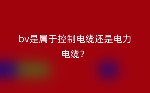 bv是属于控制电缆还是电力电缆?(图1) bv是属于控制电缆还是电力电缆?(图1)