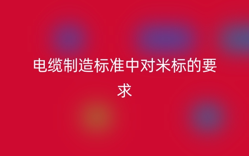 电缆制造标准中对米标的要求(图1) 电缆制造标准中对米标的要求(图1)