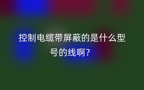 控制电缆带屏蔽的是什么型号的线啊?(图1) 控制电缆带屏蔽的是什么型号的线啊?(图1)