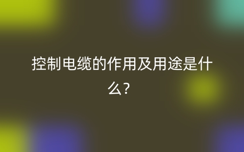 控制电缆的作用及用途是什么?(图1) 控制电缆的作用及用途是什么?(图1)