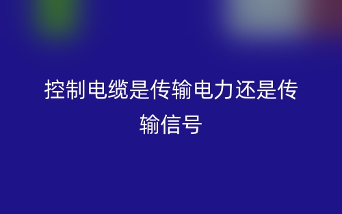 控制电缆是传输电力还是传输信号?(图1) 控制电缆是传输电力还是传输信号?(图1)