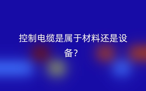 控制电缆是属于材料还是设备?(图1) 控制电缆是属于材料还是设备?(图1)