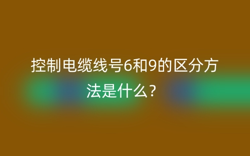控制电缆线号6和9的区分方法是什么?(图1) 控制电缆线号6和9的区分方法是什么?(图1)
