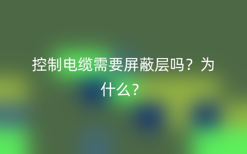 控制电缆需要屏蔽层吗?为什么?(图1) 控制电缆需要屏蔽层吗?为什么?(图1)