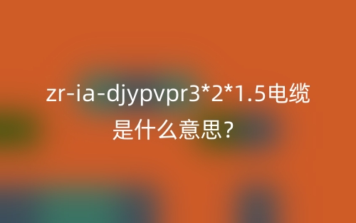 zr-ia-djypvpr3*2*1.5电缆是什么意思?(图1) zr-ia-djypvpr3*2*1.5电缆是什么意思?(图1)