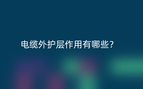 电缆外护层作用有哪些?(图1) 电缆外护层作用有哪些?(图1)