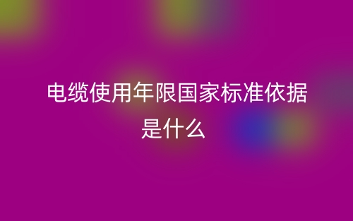 电缆使用年限国家标准依据是什么?(图1) 电缆使用年限国家标准依据是什么?(图1)