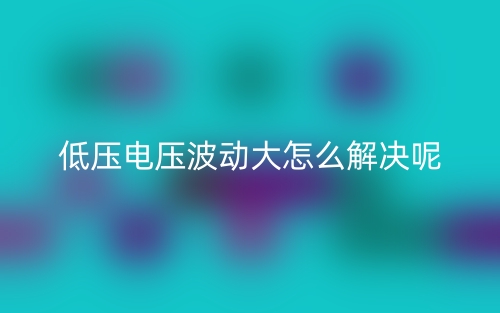 低压电压波动大怎么解决呢?(图1) 低压电压波动大怎么解决呢?(图1)