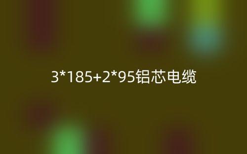 3*185+2*95铝芯电缆价格_3*185+2*95铝芯电缆载流量(图1) 3*185+2*95铝芯电缆价格_3*185+2*95铝芯电缆载流量(图1)