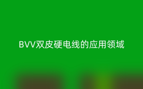 BVV双皮硬电线的应用领域(图1)