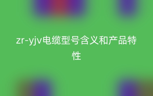 zr-yjv电缆型号含义和产品特性(图1) zr-yjv电缆型号含义和产品特性(图1)