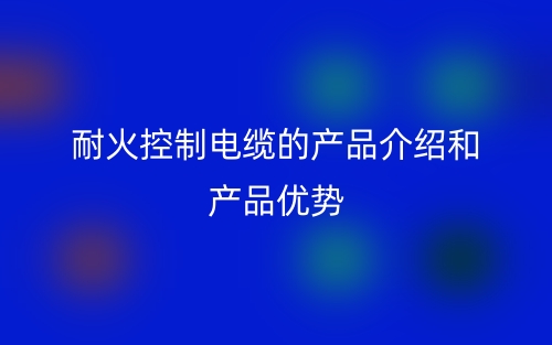 耐火控制电缆的产品介绍和产品优势(图1) 耐火控制电缆的产品介绍和产品优势(图1)