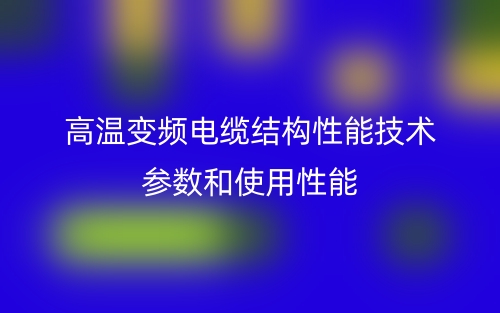 高温变频电缆结构性能技术参数和使用性能(图1) 高温变频电缆结构性能技术参数和使用性能(图1)