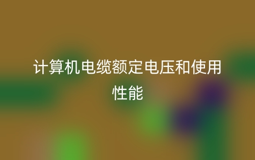 计算机电缆额定电压和使用性能(图1) 计算机电缆额定电压和使用性能(图1)