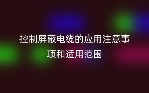 控制屏蔽电缆的应用注意事项和适用范围(图1) 控制屏蔽电缆的应用注意事项和适用范围(图1)