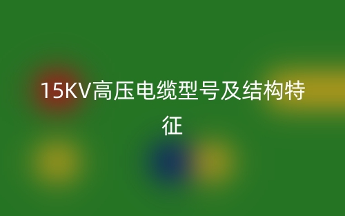 15KV高压电缆型号及结构特征(图1) 15KV高压电缆型号及结构特征(图1)