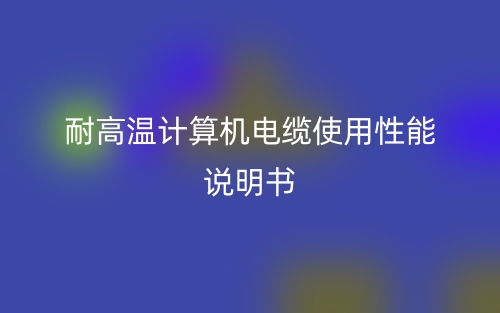 耐高温计算机电缆使用性能说明书(图1) 耐高温计算机电缆使用性能说明书(图1)