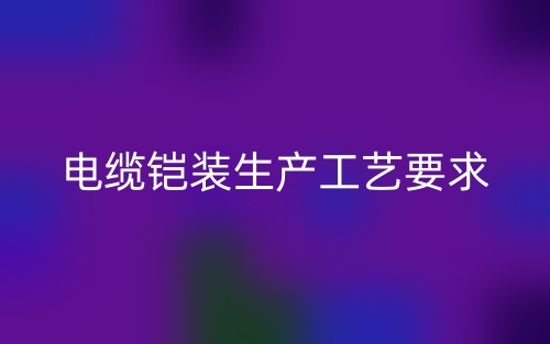 电缆铠装生产工艺要求(图1) 电缆铠装生产工艺要求(图1)