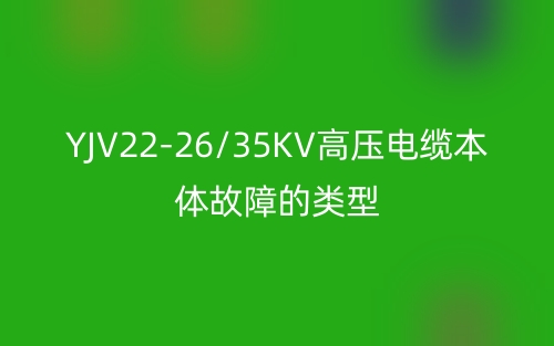 YJV22-26/35KV高压电缆本体故障的类型(图1) YJV22-26/35KV高压电缆本体故障的类型(图1)